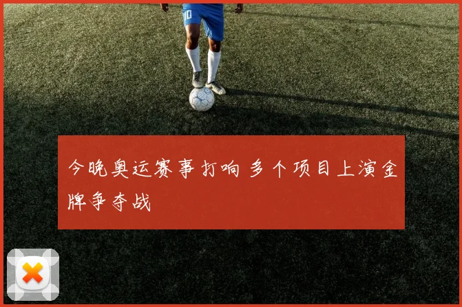 今晚奥运赛事打响 多个项目上演金牌争夺战