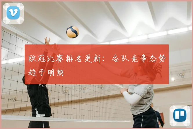 欧冠比赛排名更新:各队竞争态势趋于明朗