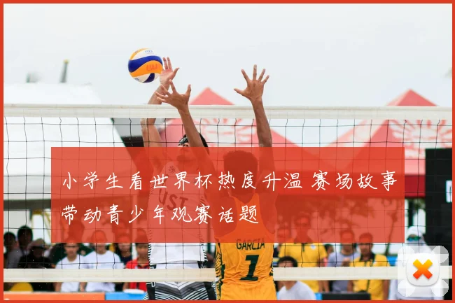 小学生看世界杯热度升温 赛场故事带动青少年观赛话题