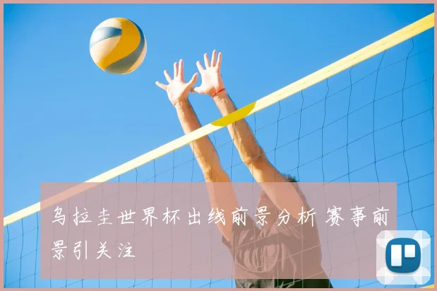 乌拉圭世界杯出线前景分析 赛事前景引关注