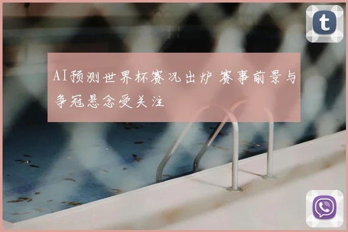 AI预测世界杯赛况出炉 赛事前景与争冠悬念受关注