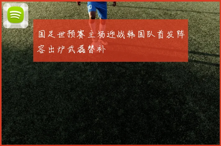 国足世预赛主场迎战韩国队首发阵容出炉武磊替补