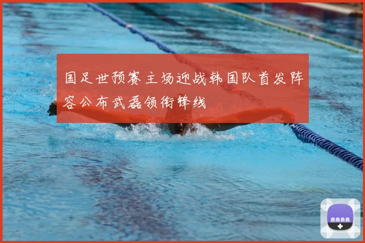 国足世预赛主场迎战韩国队首发阵容公布武磊领衔锋线