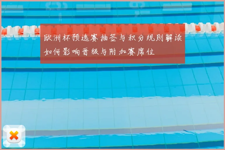 欧洲杯预选赛抽签与积分规则解读如何影响晋级与附加赛席位