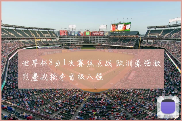 世界杯8分1决赛焦点战 欧洲豪强激烈鏖战抢夺晋级八强
