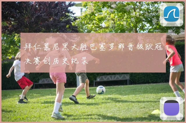 拜仁慕尼黑大胜巴塞罗那晋级欧冠决赛创历史纪录