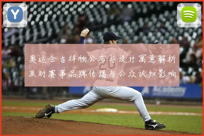 奥运会吉祥物公布与设计寓意解析及对赛事品牌传播与公众认知影响