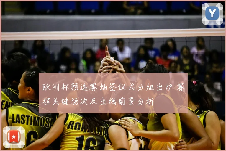 欧洲杯预选赛抽签仪式分组出炉 赛程关键场次及出线前景分析