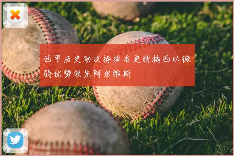 西甲历史助攻榜排名更新梅西以微弱优势领先阿尔维斯