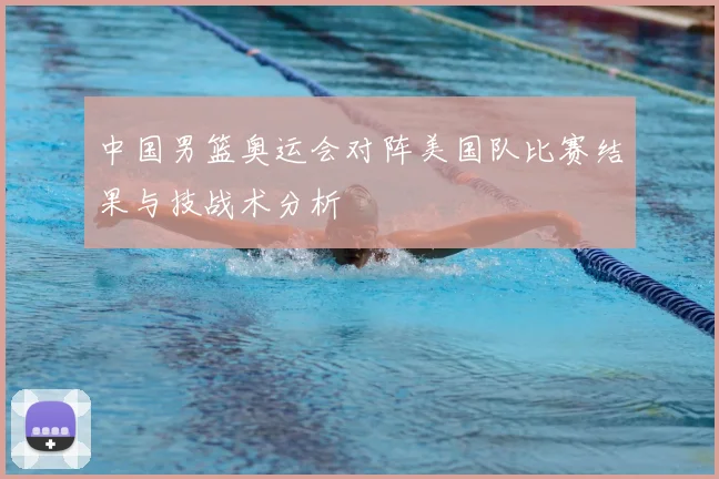 中国男篮奥运会对阵美国队比赛结果与技战术分析