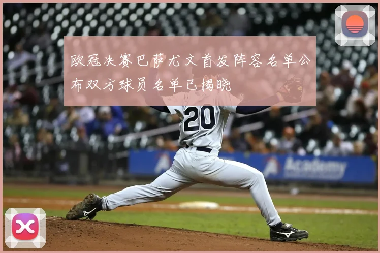 欧冠决赛巴萨尤文首发阵容名单公布双方球员名单已揭晓