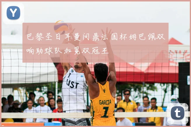 巴黎圣日耳曼问鼎法国杯姆巴佩双响助球队加冕双冠王