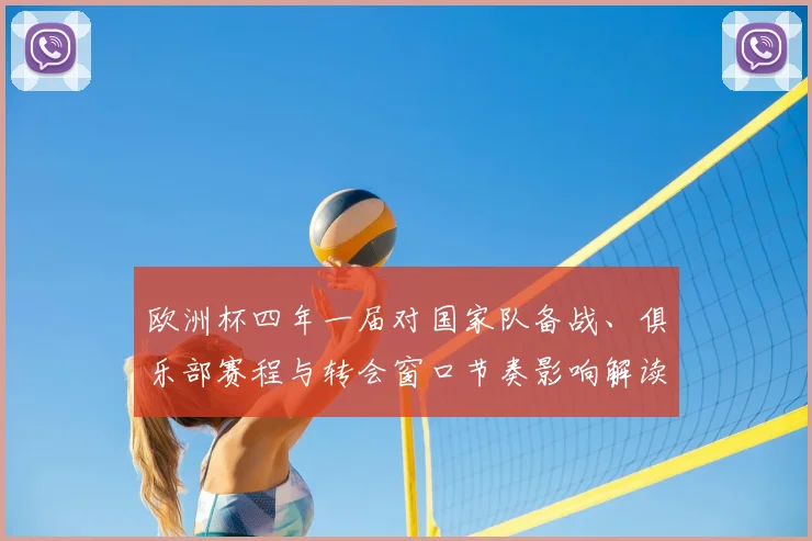 欧洲杯四年一届对国家队备战、俱乐部赛程与转会窗口节奏影响解读