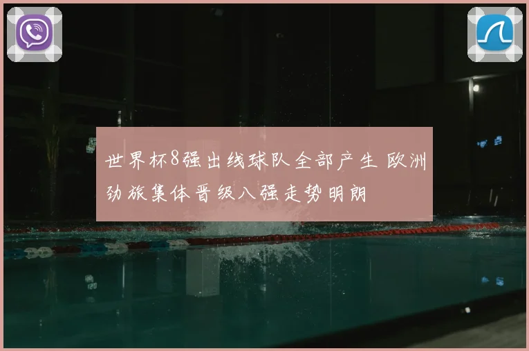 世界杯8强出线球队全部产生 欧洲劲旅集体晋级八强走势明朗