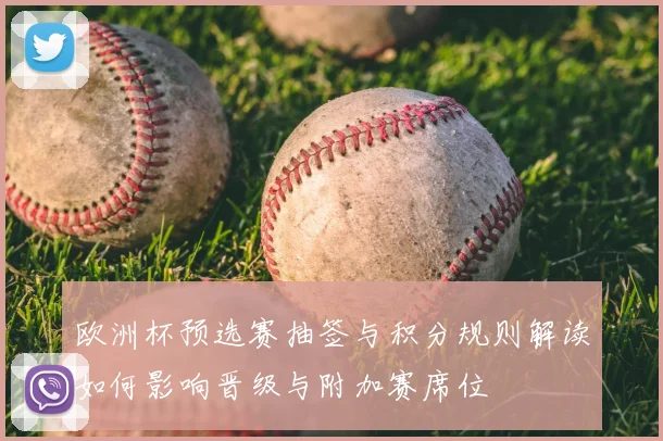 欧洲杯预选赛抽签与积分规则解读如何影响晋级与附加赛席位