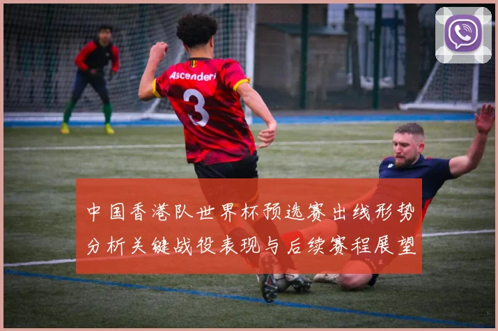 中国香港队世界杯预选赛出线形势分析关键战役表现与后续赛程展望