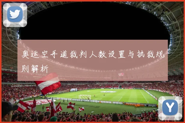 奥运空手道裁判人数设置与执裁规则解析