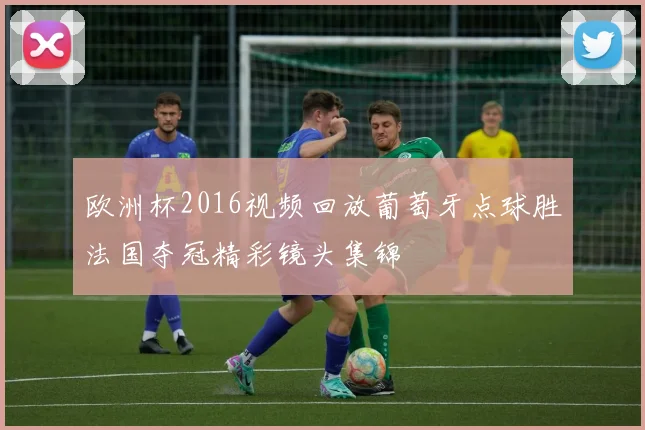 欧洲杯2016视频回放葡萄牙点球胜法国夺冠精彩镜头集锦