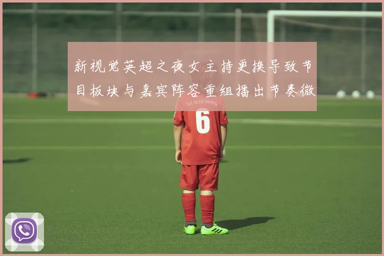 新视觉英超之夜女主持更换导致节目板块与嘉宾阵容重组播出节奏微调